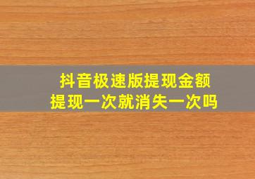 抖音极速版提现金额提现一次就消失一次吗