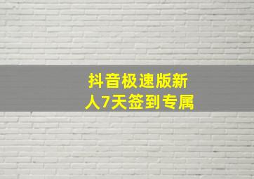 抖音极速版新人7天签到专属