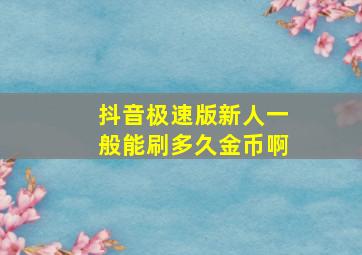 抖音极速版新人一般能刷多久金币啊