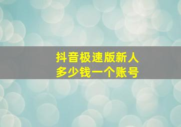 抖音极速版新人多少钱一个账号