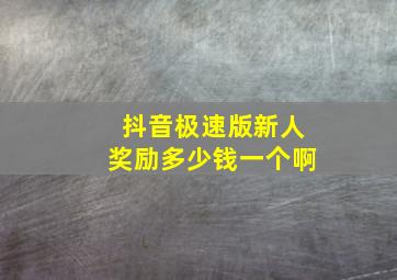 抖音极速版新人奖励多少钱一个啊