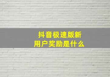 抖音极速版新用户奖励是什么