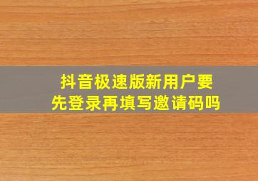 抖音极速版新用户要先登录再填写邀请码吗