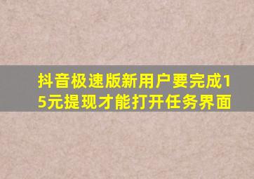 抖音极速版新用户要完成15元提现才能打开任务界面