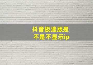 抖音极速版是不是不显示ip