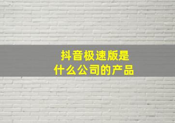 抖音极速版是什么公司的产品