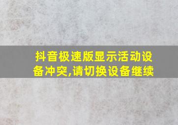 抖音极速版显示活动设备冲突,请切换设备继续