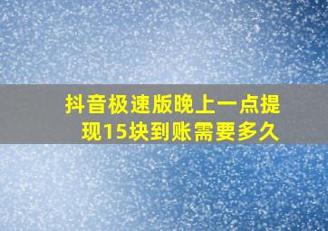 抖音极速版晚上一点提现15块到账需要多久