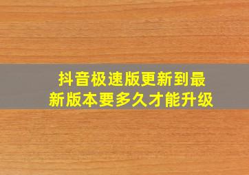 抖音极速版更新到最新版本要多久才能升级