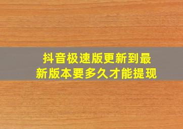 抖音极速版更新到最新版本要多久才能提现