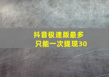 抖音极速版最多只能一次提现30