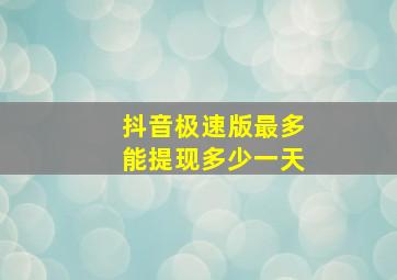 抖音极速版最多能提现多少一天