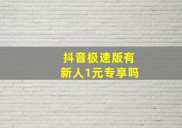 抖音极速版有新人1元专享吗