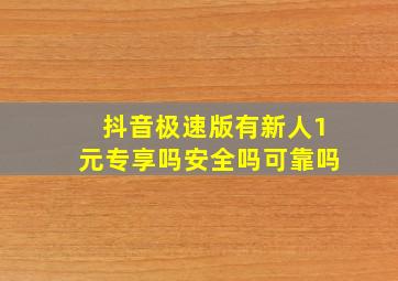 抖音极速版有新人1元专享吗安全吗可靠吗