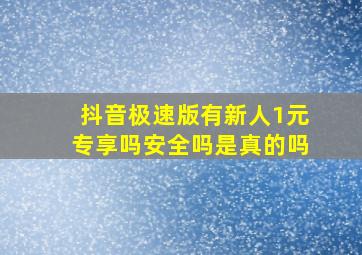 抖音极速版有新人1元专享吗安全吗是真的吗