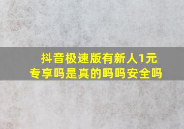 抖音极速版有新人1元专享吗是真的吗吗安全吗