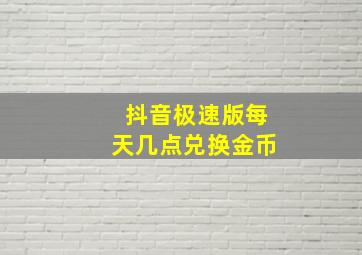 抖音极速版每天几点兑换金币