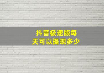 抖音极速版每天可以提现多少