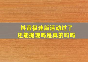 抖音极速版活动过了还能提现吗是真的吗吗