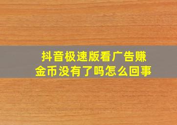 抖音极速版看广告赚金币没有了吗怎么回事