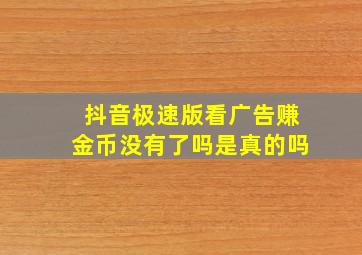 抖音极速版看广告赚金币没有了吗是真的吗