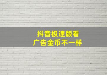 抖音极速版看广告金币不一样