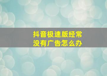 抖音极速版经常没有广告怎么办