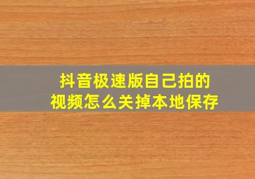 抖音极速版自己拍的视频怎么关掉本地保存