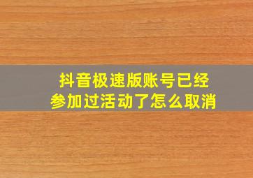 抖音极速版账号已经参加过活动了怎么取消