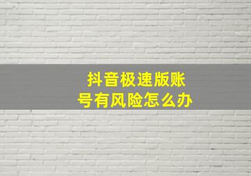 抖音极速版账号有风险怎么办