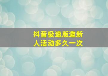 抖音极速版邀新人活动多久一次