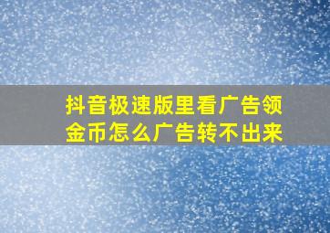 抖音极速版里看广告领金币怎么广告转不出来