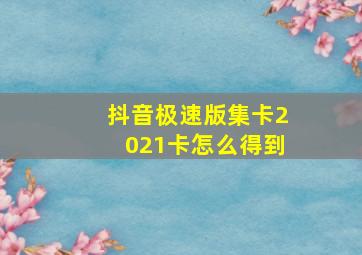 抖音极速版集卡2021卡怎么得到