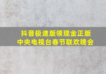 抖音极速版领现金正版中央电视台春节联欢晚会