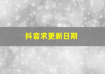 抖音求更新日期