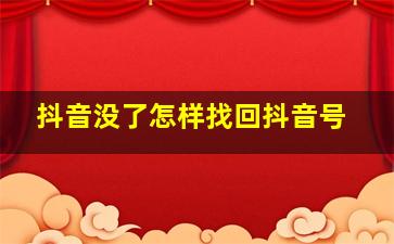 抖音没了怎样找回抖音号