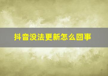 抖音没法更新怎么回事