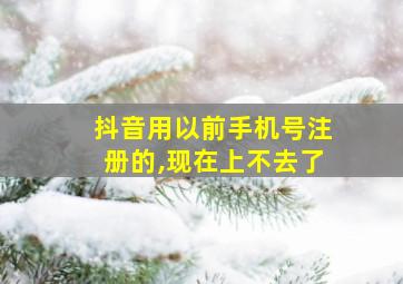 抖音用以前手机号注册的,现在上不去了