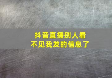 抖音直播别人看不见我发的信息了