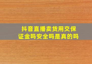 抖音直播卖货用交保证金吗安全吗是真的吗