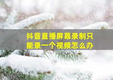 抖音直播屏幕录制只能录一个视频怎么办