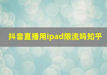 抖音直播用ipad限流吗知乎