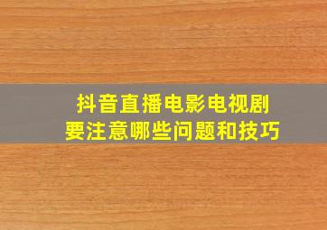 抖音直播电影电视剧要注意哪些问题和技巧