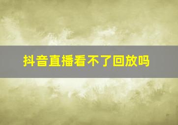 抖音直播看不了回放吗