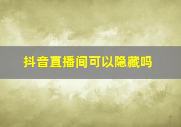 抖音直播间可以隐藏吗