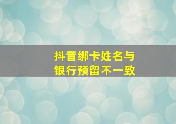 抖音绑卡姓名与银行预留不一致