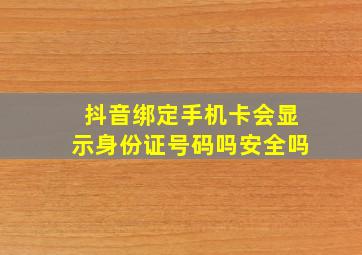 抖音绑定手机卡会显示身份证号码吗安全吗