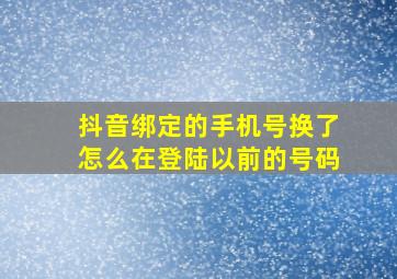 抖音绑定的手机号换了怎么在登陆以前的号码