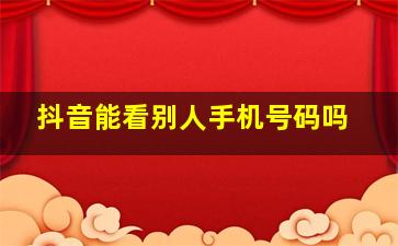 抖音能看别人手机号码吗