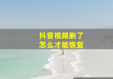 抖音视频删了怎么才能恢复